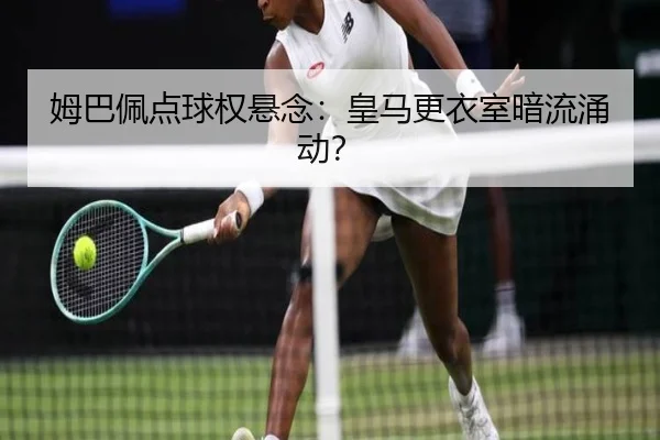 姆巴佩点球权悬念：皇马更衣室暗流涌动？